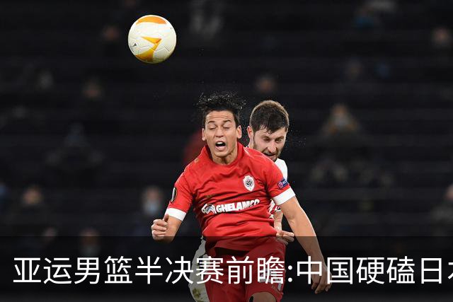 亚运男篮半决赛前瞻:中国硬磕日本 韩伊宿命战